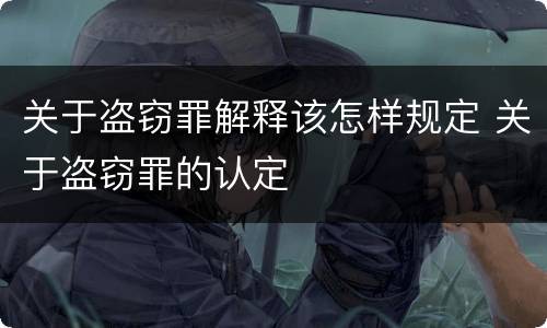 关于盗窃罪解释该怎样规定 关于盗窃罪的认定