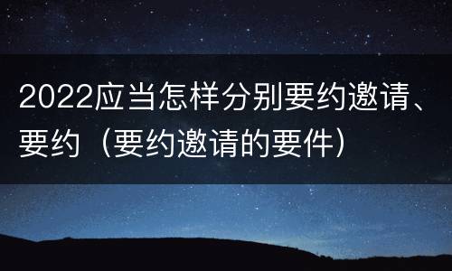 2022应当怎样分别要约邀请、要约（要约邀请的要件）