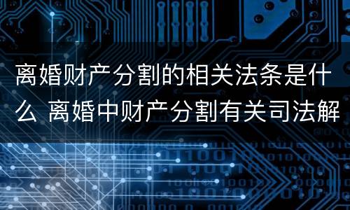 离婚财产分割的相关法条是什么 离婚中财产分割有关司法解释