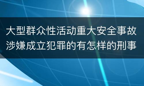 大型群众性活动重大安全事故涉嫌成立犯罪的有怎样的刑事处罚