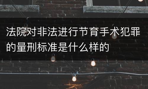 法院对非法进行节育手术犯罪的量刑标准是什么样的