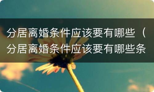 分居离婚条件应该要有哪些（分居离婚条件应该要有哪些条件）