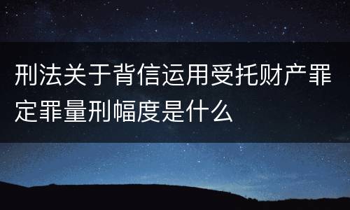 刑法关于背信运用受托财产罪定罪量刑幅度是什么