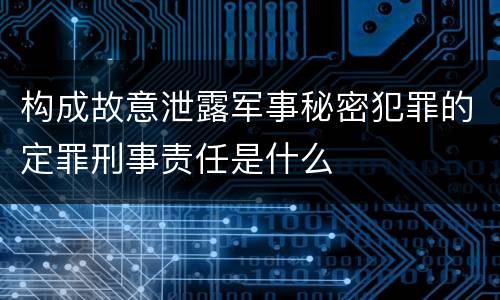 构成故意泄露军事秘密犯罪的定罪刑事责任是什么