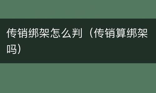 传销绑架怎么判（传销算绑架吗）