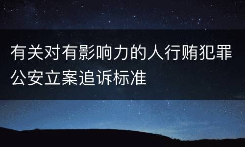有关对有影响力的人行贿犯罪公安立案追诉标准