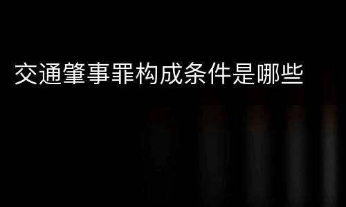 交通肇事罪构成条件是哪些
