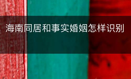 海南同居和事实婚姻怎样识别