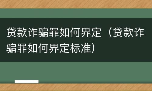 贷款诈骗罪如何界定（贷款诈骗罪如何界定标准）