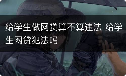 给学生做网贷算不算违法 给学生网贷犯法吗