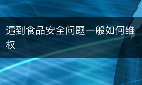 遇到食品安全问题一般如何维权