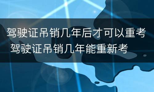 驾驶证吊销几年后才可以重考 驾驶证吊销几年能重新考
