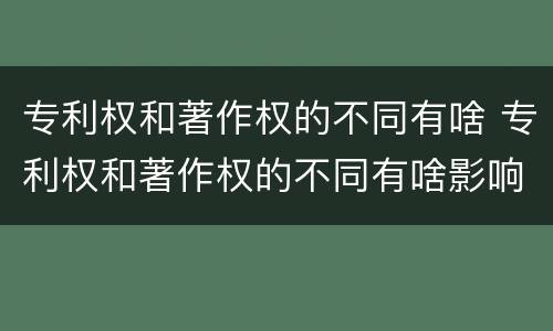专利权和著作权的不同有啥 专利权和著作权的不同有啥影响
