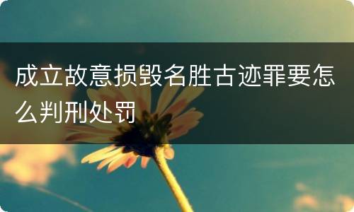 成立故意损毁名胜古迹罪要怎么判刑处罚