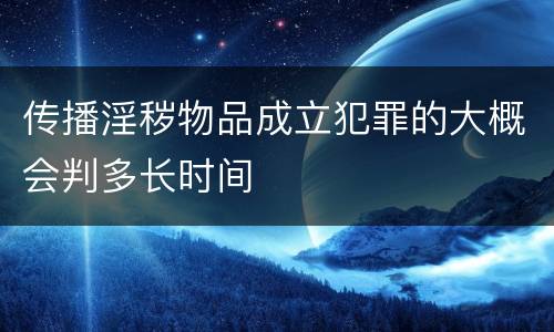 传播淫秽物品成立犯罪的大概会判多长时间