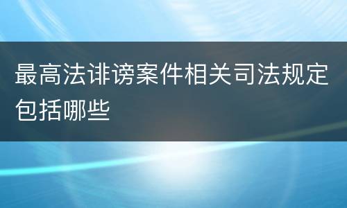 最高法诽谤案件相关司法规定包括哪些
