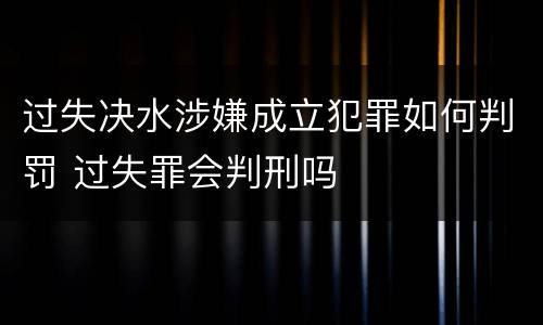 过失决水涉嫌成立犯罪如何判罚 过失罪会判刑吗