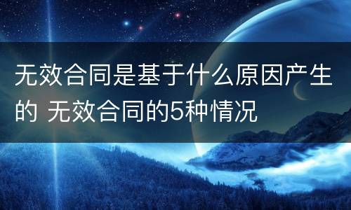 无效合同是基于什么原因产生的 无效合同的5种情况