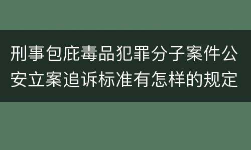 刑事包庇毒品犯罪分子案件公安立案追诉标准有怎样的规定