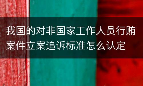 我国的对非国家工作人员行贿案件立案追诉标准怎么认定