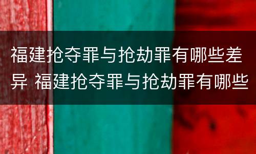 福建抢夺罪与抢劫罪有哪些差异 福建抢夺罪与抢劫罪有哪些差异和不同