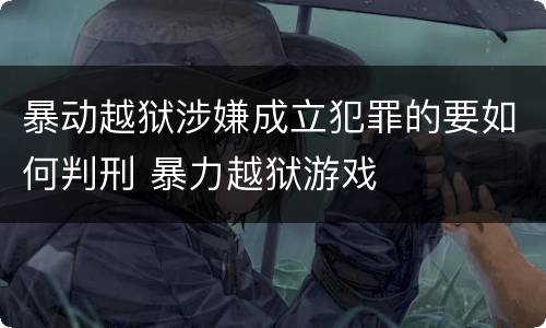 暴动越狱涉嫌成立犯罪的要如何判刑 暴力越狱游戏