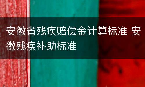 安徽省残疾赔偿金计算标准 安徽残疾补助标准