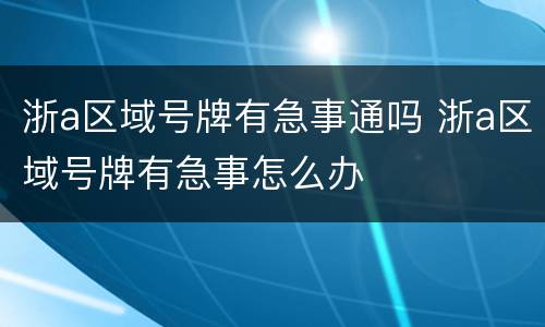 浙a区域号牌有急事通吗 浙a区域号牌有急事怎么办