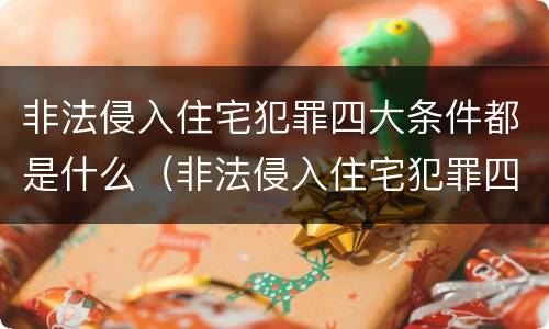 非法侵入住宅犯罪四大条件都是什么（非法侵入住宅犯罪四大条件都是什么意思）