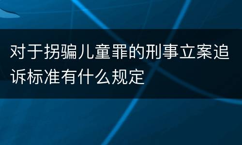 对于拐骗儿童罪的刑事立案追诉标准有什么规定
