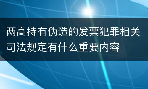 两高持有伪造的发票犯罪相关司法规定有什么重要内容