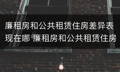 廉租房和公共租赁住房差异表现在哪 廉租房和公共租赁住房的区别