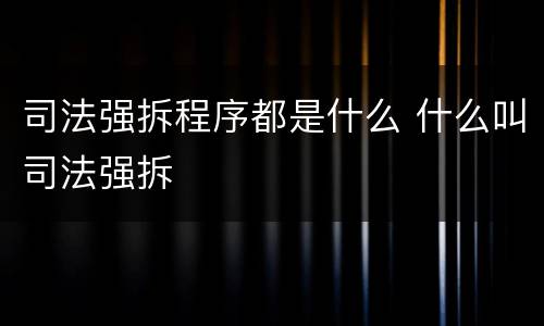 司法强拆程序都是什么 什么叫司法强拆