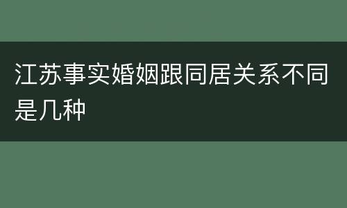 江苏事实婚姻跟同居关系不同是几种