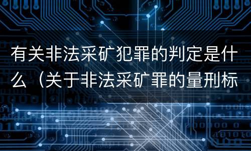 有关非法采矿犯罪的判定是什么（关于非法采矿罪的量刑标准）