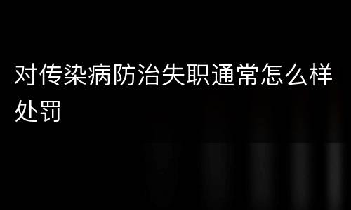 对传染病防治失职通常怎么样处罚