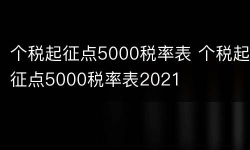 个税起征点5000税率表 个税起征点5000税率表2021