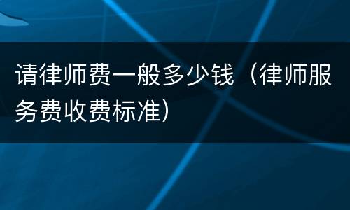 请律师费一般多少钱（律师服务费收费标准）