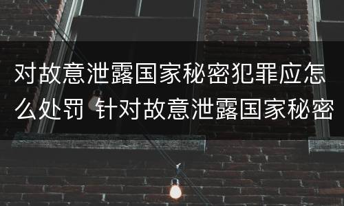 对故意泄露国家秘密犯罪应怎么处罚 针对故意泄露国家秘密罪