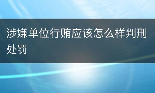 涉嫌单位行贿应该怎么样判刑处罚