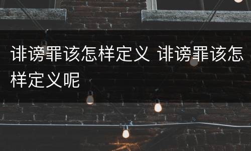诽谤罪该怎样定义 诽谤罪该怎样定义呢