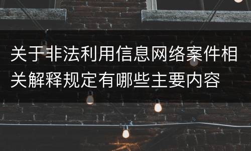 关于非法利用信息网络案件相关解释规定有哪些主要内容