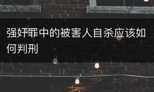强奸罪中的被害人自杀应该如何判刑