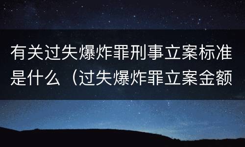 有关过失爆炸罪刑事立案标准是什么（过失爆炸罪立案金额标准）