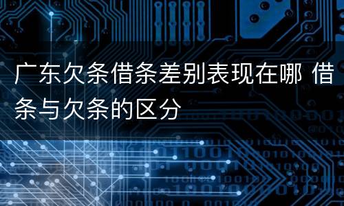 广东欠条借条差别表现在哪 借条与欠条的区分