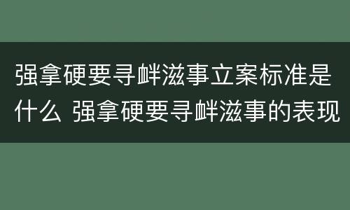 强拿硬要寻衅滋事立案标准是什么 强拿硬要寻衅滋事的表现