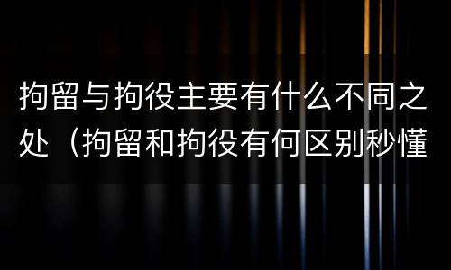 拘留与拘役主要有什么不同之处（拘留和拘役有何区别秒懂百科）