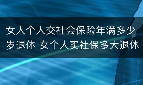 女人个人交社会保险年满多少岁退休 女个人买社保多大退休,有文件规定吗