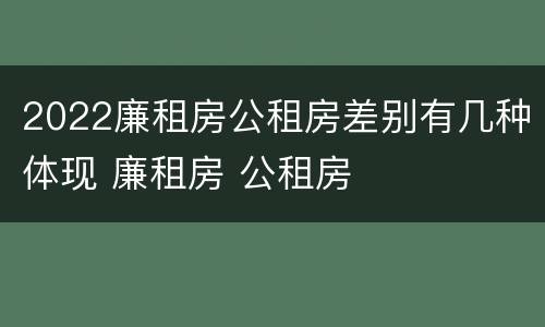 2022廉租房公租房差别有几种体现 廉租房 公租房