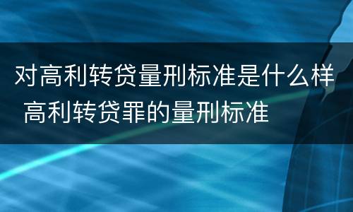 对高利转贷量刑标准是什么样 高利转贷罪的量刑标准